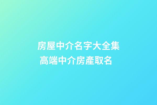 房屋中介名字大全集 高端中介房產取名-第1張-公司起名-玄機派